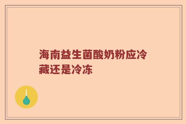 海南益生菌酸奶粉应冷藏还是冷冻