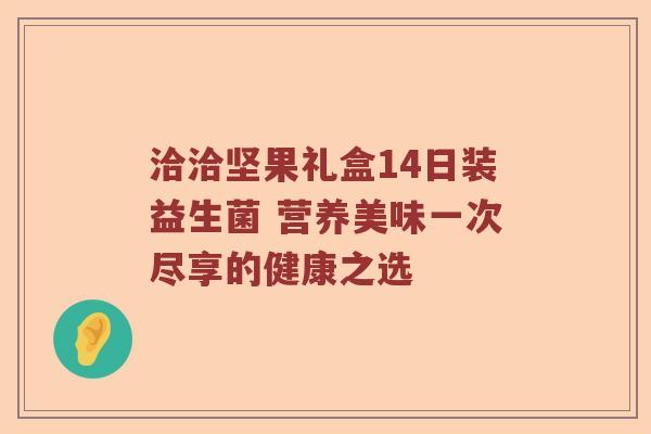 洽洽坚果礼盒14日装益生菌 营养美味一次尽享的健康之选