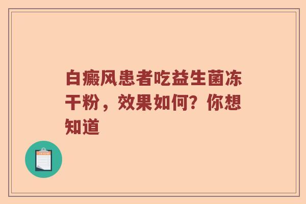 白癜风患者吃益生菌冻干粉，效果如何？你想知道