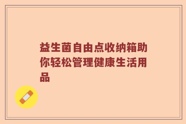 益生菌自由点收纳箱助你轻松管理健康生活用品