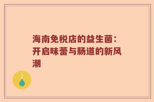 海南免税店的益生菌：开启味蕾与肠道的新风潮