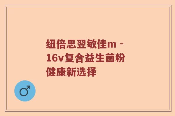 纽倍思翌敏佳m - 16v复合益生菌粉 健康新选择