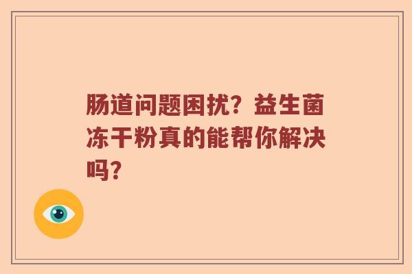 肠道问题困扰？益生菌冻干粉真的能帮你解决吗？