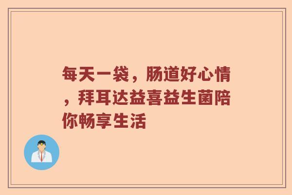 每天一袋，肠道好心情，拜耳达益喜益生菌陪你畅享生活