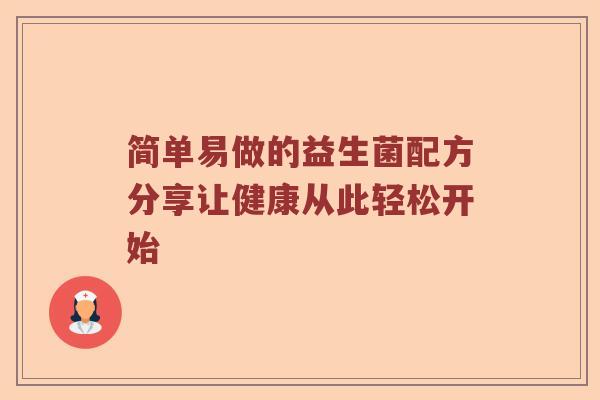 简单易做的益生菌配方分享让健康从此轻松开始