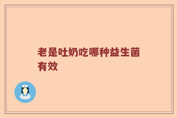 老是吐奶吃哪种益生菌有效
