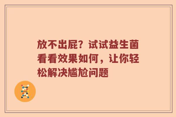放不出屁？试试益生菌看看效果如何，让你轻松解决尴尬问题