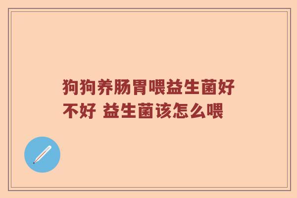 狗狗养肠胃喂益生菌好不好 益生菌该怎么喂