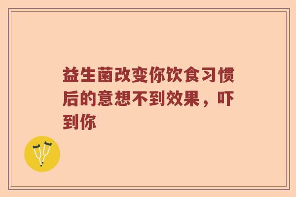 益生菌改变你饮食习惯后的意想不到效果，吓到你