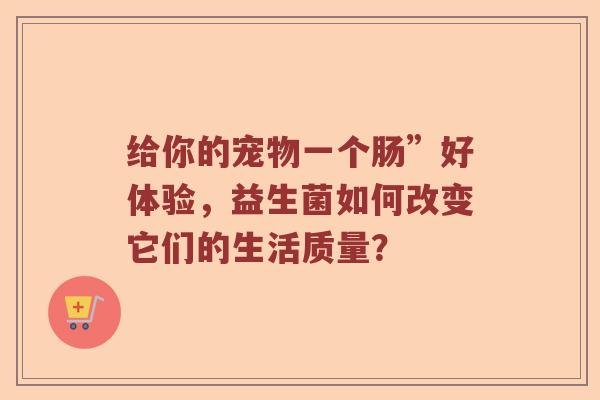 给你的宠物一个肠”好体验，益生菌如何改变它们的生活质量？
