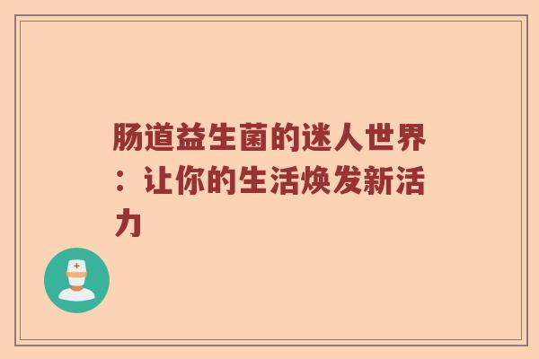 肠道益生菌的迷人世界：让你的生活焕发新活力