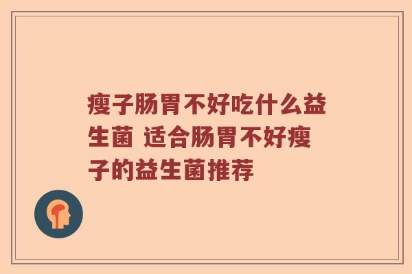 瘦子肠胃不好吃什么益生菌 适合肠胃不好瘦子的益生菌推荐