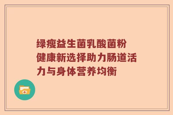 绿瘦益生菌乳酸菌粉 健康新选择助力肠道活力与身体营养均衡
