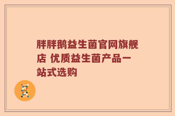 胖胖鹅益生菌官网旗舰店 优质益生菌产品一站式选购