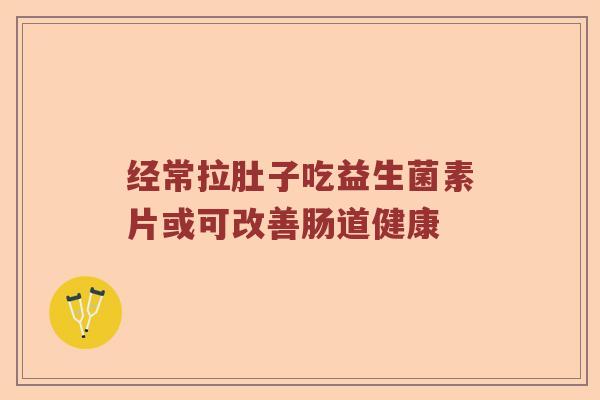 经常拉肚子吃益生菌素片或可改善肠道健康