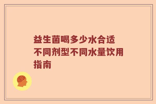 益生菌喝多少水合适 不同剂型不同水量饮用指南