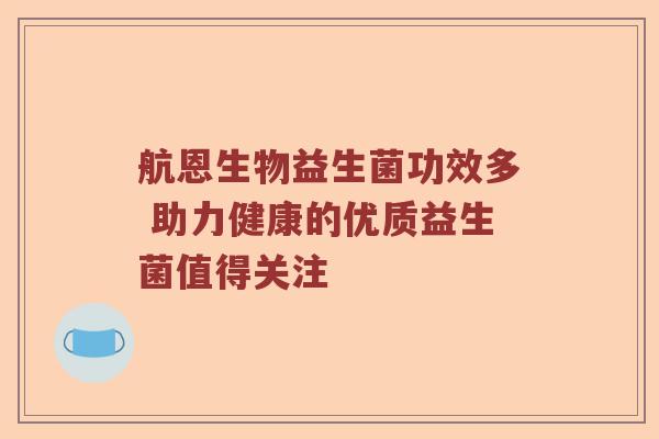 航恩生物益生菌功效多 助力健康的优质益生菌值得关注