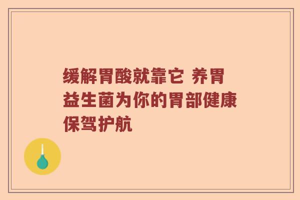 缓解胃酸就靠它 养胃益生菌为你的胃部健康保驾护航