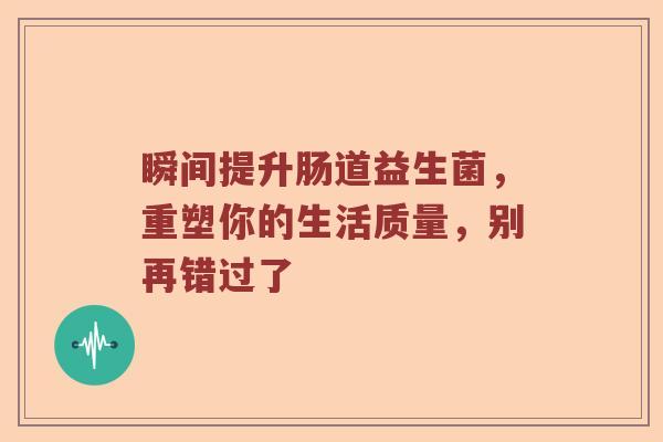 瞬间提升肠道益生菌，重塑你的生活质量，别再错过了