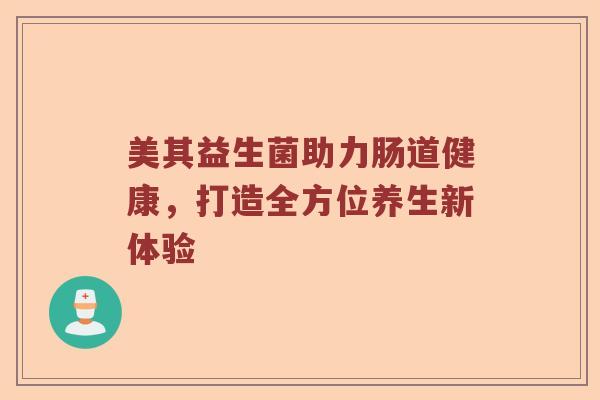 美其益生菌助力肠道健康，打造全方位养生新体验