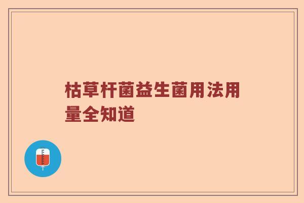 枯草杆菌益生菌用法用量全知道