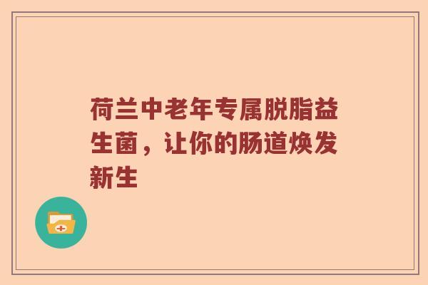 荷兰中老年专属脱脂益生菌，让你的肠道焕发新生