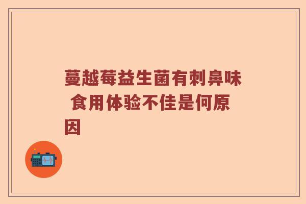 蔓越莓益生菌有刺鼻味 食用体验不佳是何原因