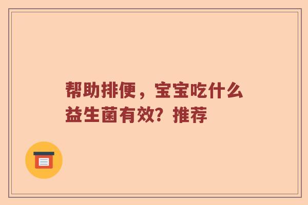帮助排便，宝宝吃什么益生菌有效？推荐