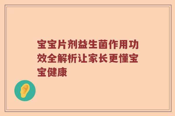 宝宝片剂益生菌作用功效全解析让家长更懂宝宝健康