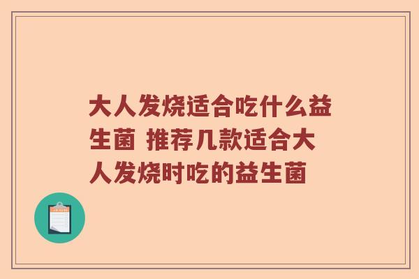 大人发烧适合吃什么益生菌 推荐几款适合大人发烧时吃的益生菌