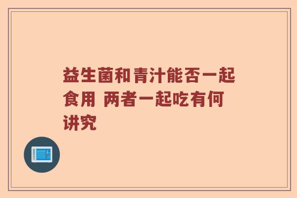 益生菌和青汁能否一起食用 两者一起吃有何讲究