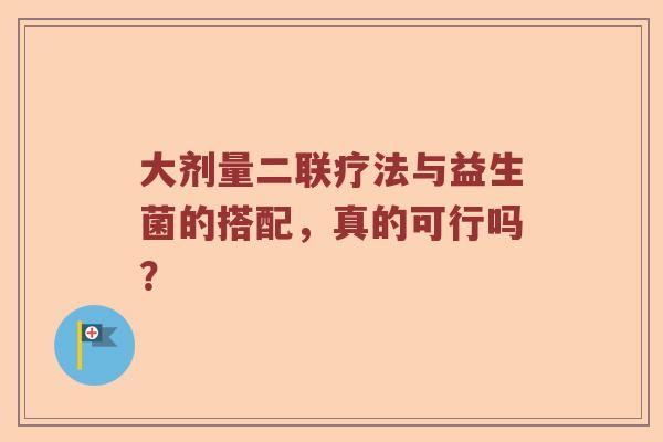 大剂量二联疗法与益生菌的搭配，真的可行吗？