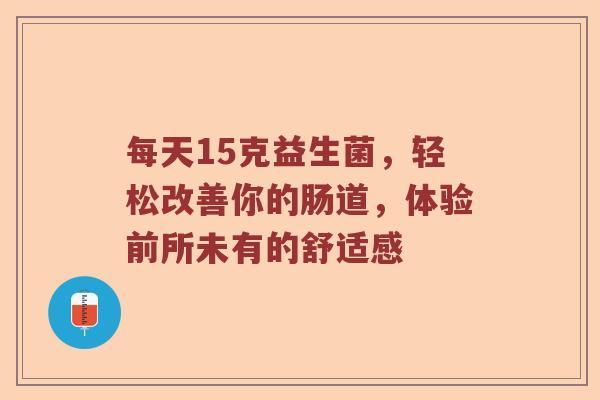 每天15克益生菌，轻松改善你的肠道，体验前所未有的舒适感