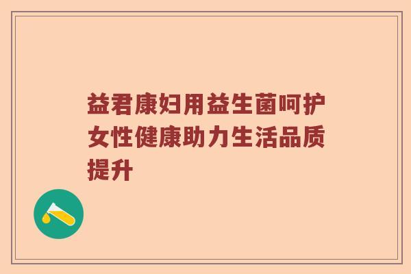 益君康妇用益生菌呵护女性健康助力生活品质提升