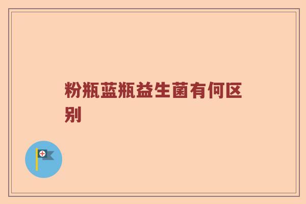 粉瓶蓝瓶益生菌有何区别