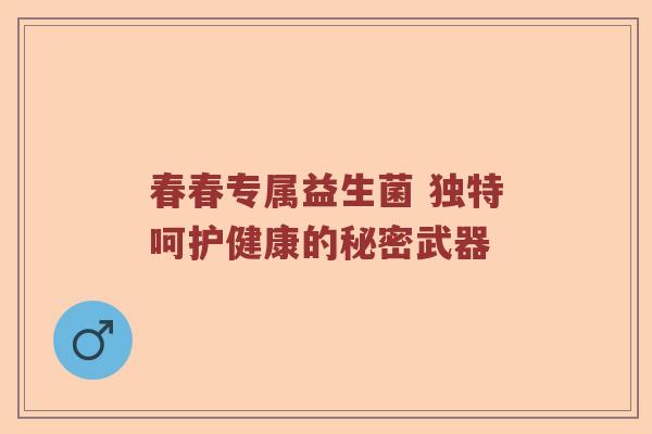 春春专属益生菌 独特呵护健康的秘密武器