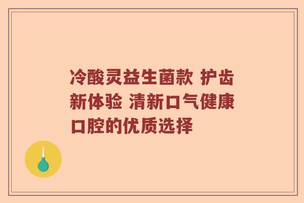 冷酸灵益生菌款 护齿新体验 清新口气健康口腔的优质选择