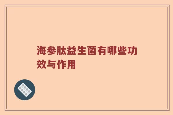 海参肽益生菌有哪些功效与作用