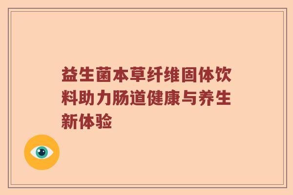 益生菌本草纤维固体饮料助力肠道健康与养生新体验