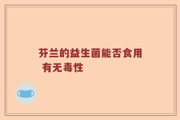 芬兰的益生菌能否食用 有无毒性