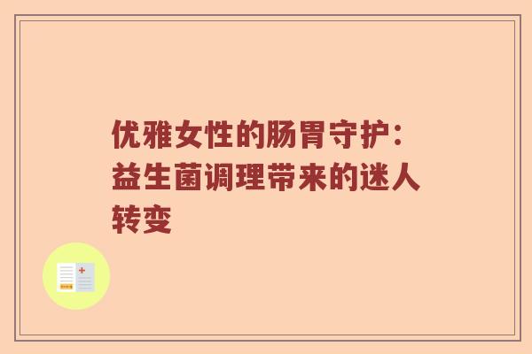 优雅女性的肠胃守护：益生菌调理带来的迷人转变