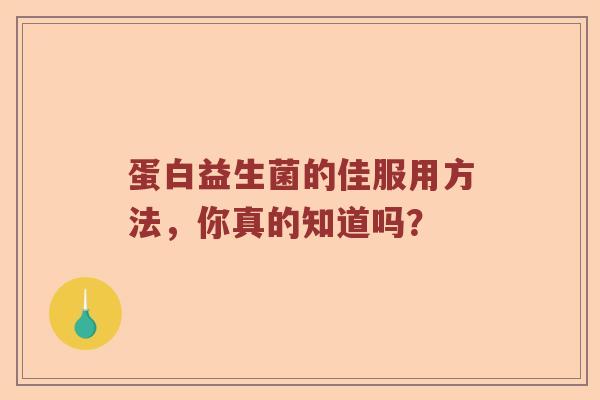 蛋白益生菌的佳服用方法，你真的知道吗？