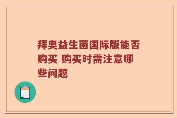 拜奥益生菌国际版能否购买 购买时需注意哪些问题