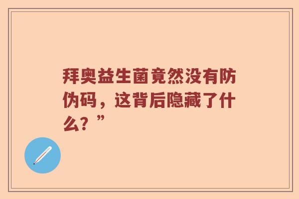 拜奥益生菌竟然没有防伪码，这背后隐藏了什么？”