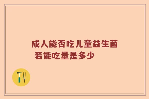 成人能否吃儿童益生菌 若能吃量是多少
