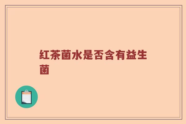 红茶菌水是否含有益生菌