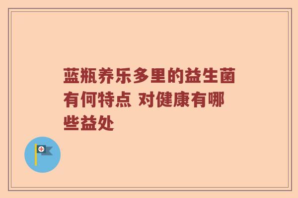蓝瓶养乐多里的益生菌有何特点 对健康有哪些益处