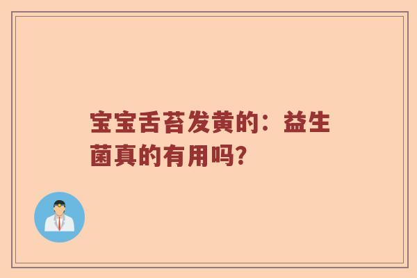 宝宝舌苔发黄的：益生菌真的有用吗？