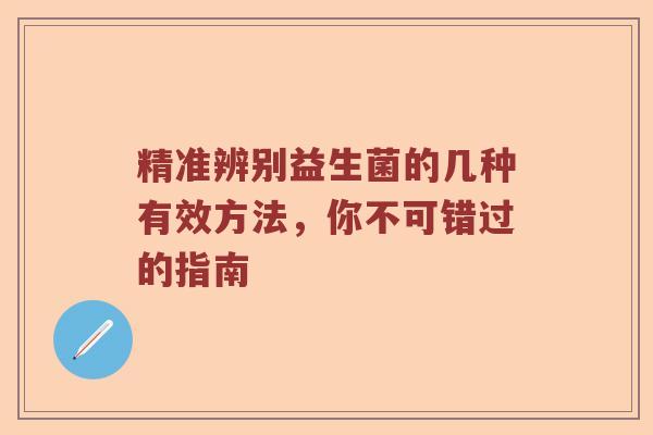 精准辨别益生菌的几种有效方法，你不可错过的指南