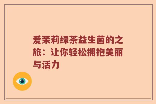 爱茉莉绿茶益生菌的之旅：让你轻松拥抱美丽与活力